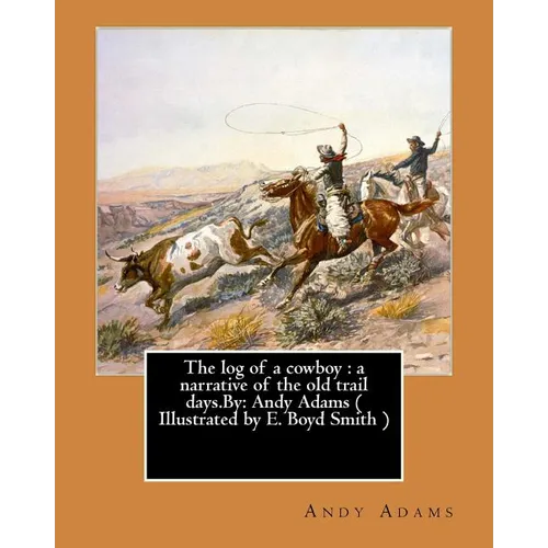 The log of a cowboy: a narrative of the old trail days.By: Andy Adams ( Illustrated by E. Boyd Smith )