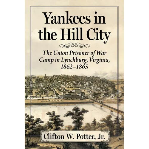 Yankees in the Hill City: The Union Prisoner of War Camp in Lynchburg, Virginia, 1862-1865