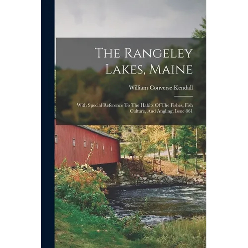 The Rangeley Lakes, Maine: With Special Reference To The Habits Of The Fishes, Fish Culture, And Angling, Issue 861