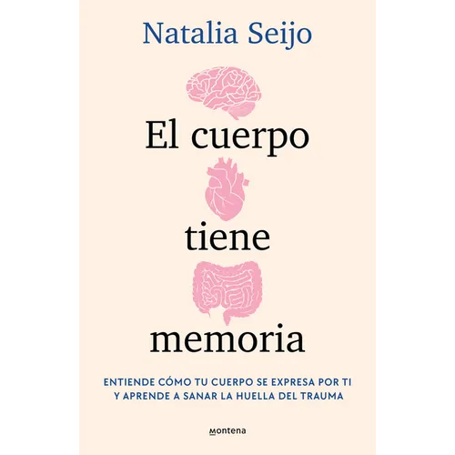 El Cuerpo Tiene Memoria. Entiende Cómo Tu Cuerpo Se Expresa Por Ti Y Aprende a Sanar La Huella del Trauma / The Body Remembers: Understand How Your Bo
