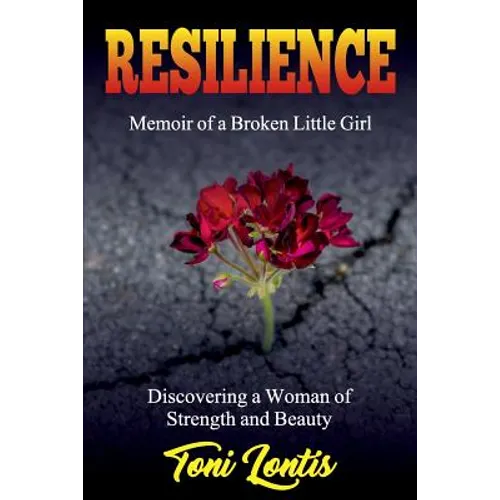 Resilience: Memoir of a Broken Little Girl Becoming a Woman on Strength and Beauty