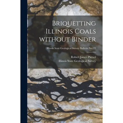 Briquetting Illinois Coals Without Binder; Illinois State Geological Survey Bulletin No. 72