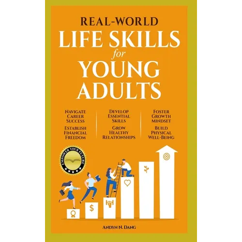 Real-World Life Skills for Young Adults: Navigate Career Success, Establish Financial Freedom, Develop Essential Skills, Grow Healthy Relationships, F