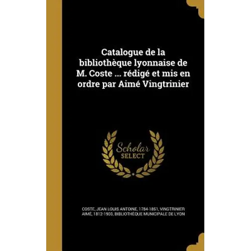 Catalogue de la bibliothèque lyonnaise de M. Coste ... rédigé et mis en ordre par Aimé Vingtrinier