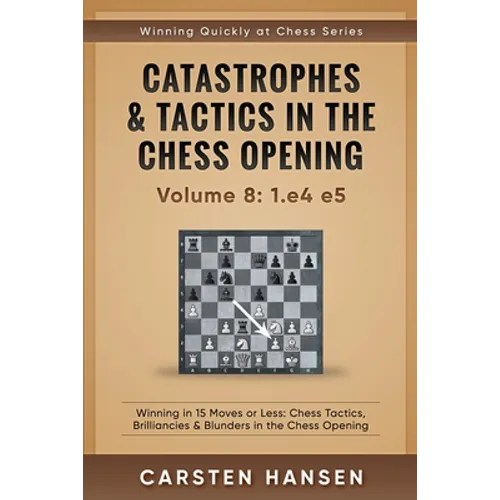Catastrophes & Tactics in the Chess Opening - Volume 8: 1.e4 e5: Winning in 15 Moves or Less: Chess Tactics, Brilliancies & Blunders in the Chess Open