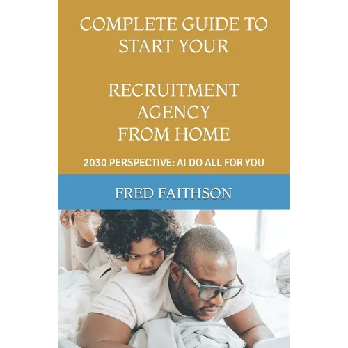 Complete Guide to Start Your Recruitment Agency from Home: 2030 Perspective: AI Do All for You