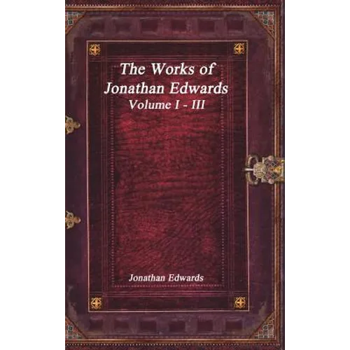 The Works of Jonathan Edwards: Volume I - III