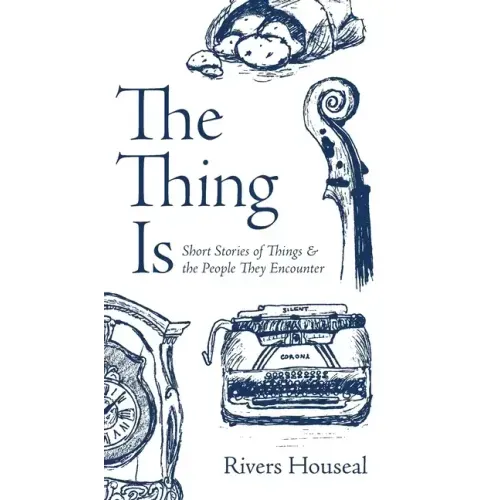 The Thing Is: Short Stories of Things and the People They Encounter