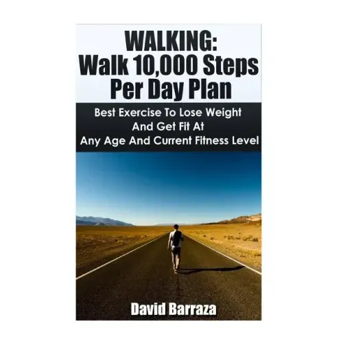 Walking: Walk 10,000 Steps Per Day Plan: Best Exercise To Lose Weight and Get Fit At Any Age And Current Fitness Level