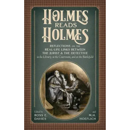 Holmes Reads Holmes: Reflections on the Real-Life Links Between the Jurist & the Detective in the Library, In the Courtroom, and on the Battlefield