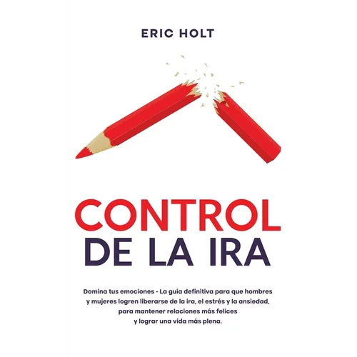 Control De La Ira: Domina tus emociones - La guía definitiva para que hombres y mujeres logren liberarse de la ira, el estrés y la ansiedad, para mant