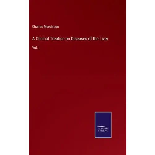 A Clinical Treatise on Diseases of the Liver: Vol. I