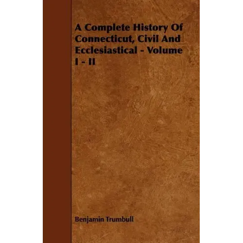 A Complete History Of Connecticut, Civil And Ecclesiastical - Volume I - II