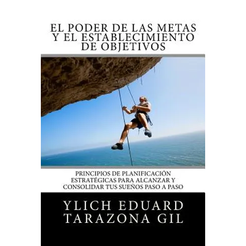 El Poder de las Metas y El Establecimiento de Objetivos: Principios de Planificación Estratégicas para Alcanzar y Consolidar tus Sueños paso a paso