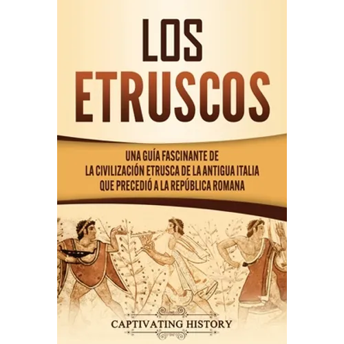 Los Etruscos: Una guía fascinante de la civilización etrusca de la antigua Italia que precedió a la República romana