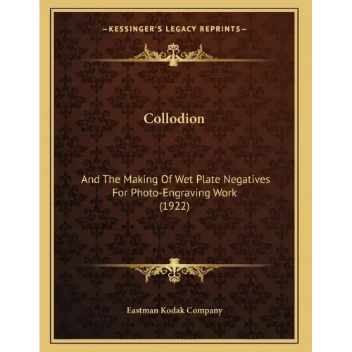 Collodion: And The Making Of Wet Plate Negatives For Photo-Engraving Work (1922)