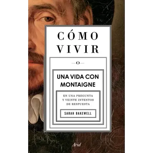 Cómo Vivir. Una Vida Con Montaigne: En Una Pregunta Y Veinte Intentos de Respuesta