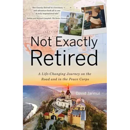 Not Exactly Retired: A Life-Changing Journey on the Road and in the Peace Corps