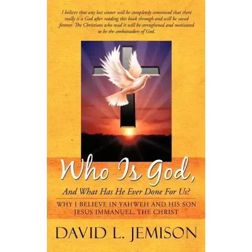 Who Is God, and What Has He Ever Done for Us?: Why I Believe in Yahweh and His Son Jesus Immanuel, the Christ