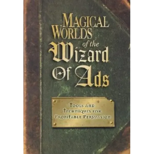 Magical Worlds of the Wizard of Ads: Tools and Techniques for Profitable Persuasion