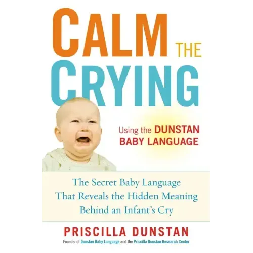 Calm the Crying: The Secret Baby Language That Reveals the Hidden Meaning Behind an Infant's Cry
