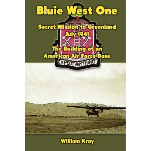 Bluie West One: Secret Mission to Greenland, July 1941: The Building of an American Air Force Base