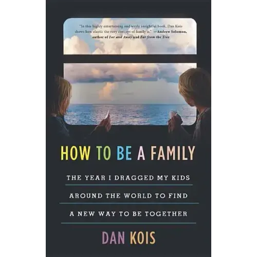 How to Be a Family: The Year I Dragged My Kids Around the World to Find a New Way to Be Together