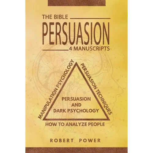 Persuasion: The Bible: 4 Manuscripts: How To Analyze People, Manipulation Psychology, Persuasion Techniques, Persuasion And Dark Psychology