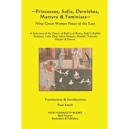 Princesses, Sufis, Dervishes, Martyrs & Feminists: Nine Great Women Poets of the East A Selection of the Poetry of Rabi?a of Basra, Rabi?a Balkhi, Mah