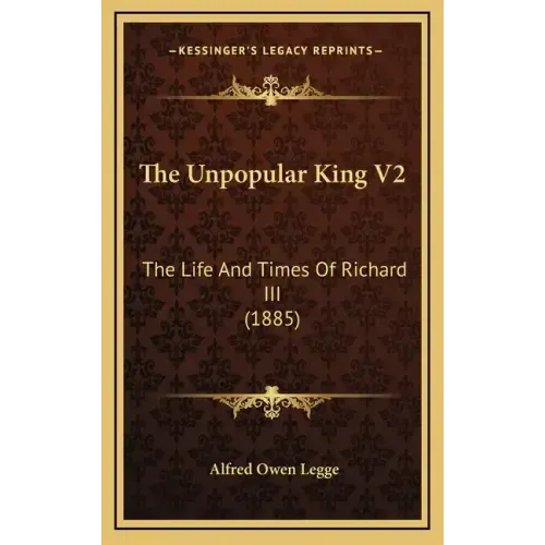 The Unpopular King V2: The Life and Times of Richard III (1885)