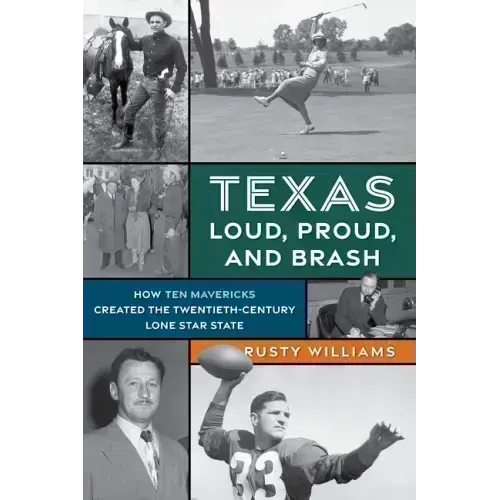 Texas Loud, Proud, and Brash: How Ten Mavericks Created the Twentieth-Century Lone Star State