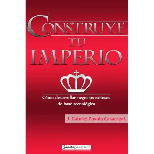 Construye tu imperio: Cómo desarrollar negocios exitosos de base tecnológica