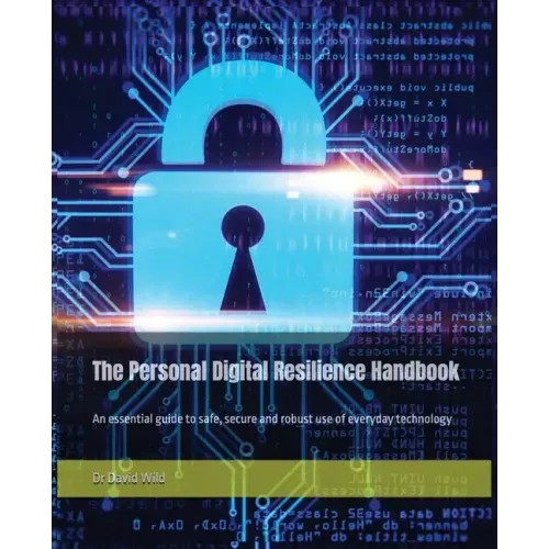 The Personal Digital Resilience Handbook: An essential guide to safe, secure and robust use of everyday technology