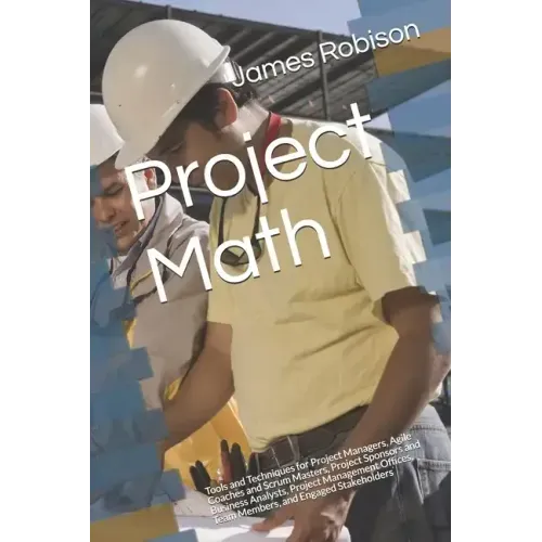 Project Math: Tools and Techniques for Project Managers, Agile Coaches and Scrum Masters, Project Sponsors and Business Analysts, Project Management O