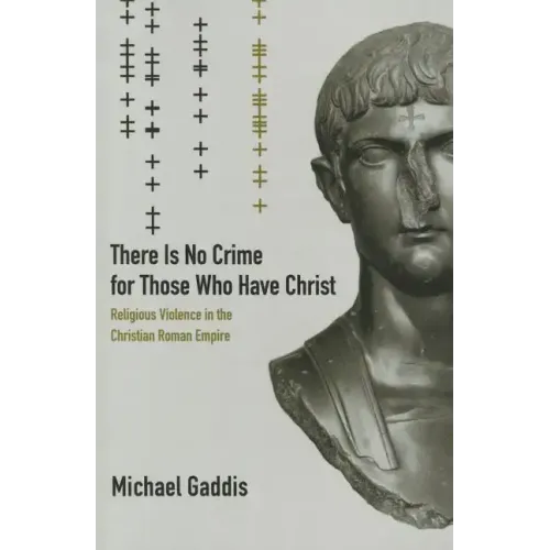 There Is No Crime for Those Who Have Christ: Religious Violence in the Christian Roman Empire Volume 39