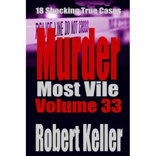 Murder Most Vile Volume 33: 18 Shocking True Crime Murder Cases