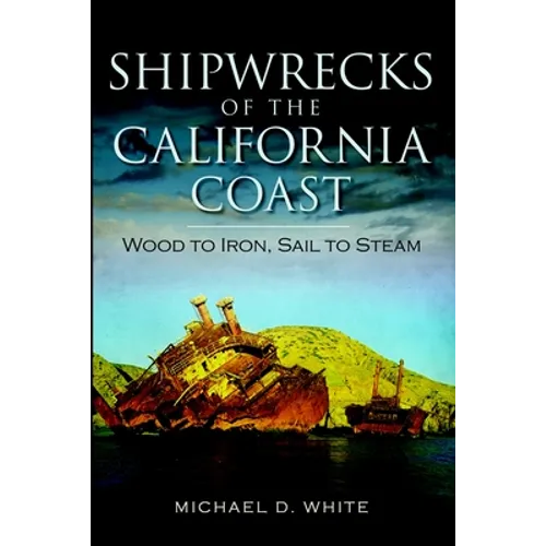 Shipwrecks of the California Coast: Wood to Iron, Sail to Steam