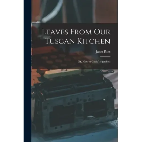 Leaves From Our Tuscan Kitchen: Or, How to Cook Vegetables