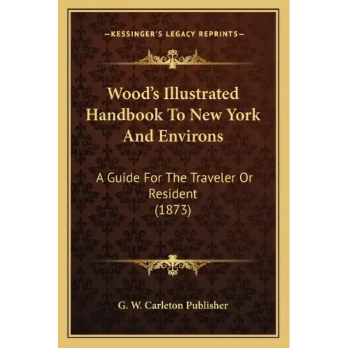 Wood's Illustrated Handbook To New York And Environs: A Guide For The Traveler Or Resident (1873)
