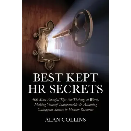 Best Kept HR Secrets: 400 Most Powerful Tips For Thriving at Work, Making Yourself Indispensable & Attaining Outrageous Success in Human Resources