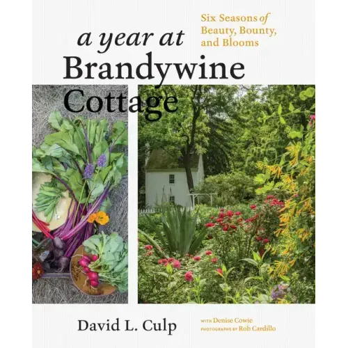 A Year at Brandywine Cottage: Six Seasons of Beauty, Bounty, and Blooms
