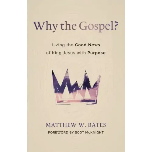 Why the Gospel?: Living the Good News of King Jesus with Purpose