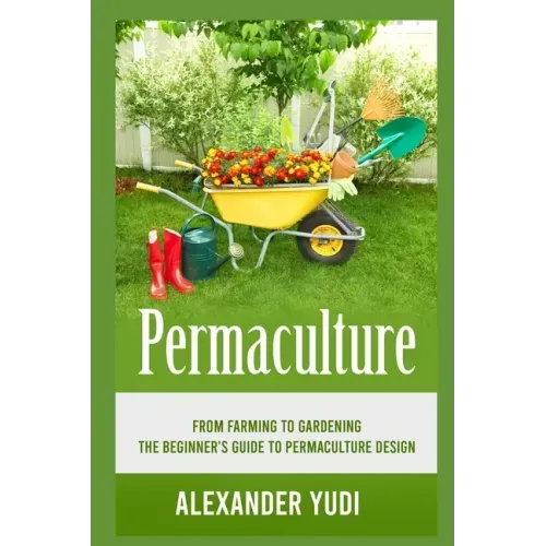 Permaculture: From Farming to Gardening: The Beginners Guide to Permaculture Design