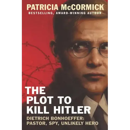 The Plot to Kill Hitler: Dietrich Bonhoeffer: Pastor, Spy, Unlikely Hero