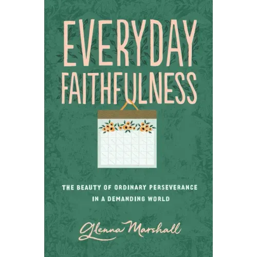 Everyday Faithfulness: The Beauty of Ordinary Perseverance in a Demanding World
