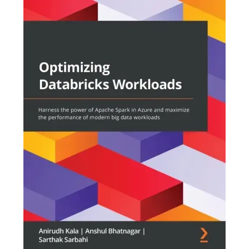 Optimizing Databricks Workloads: Harness the power of Apache Spark in Azure and maximize the performance of modern big data workloads