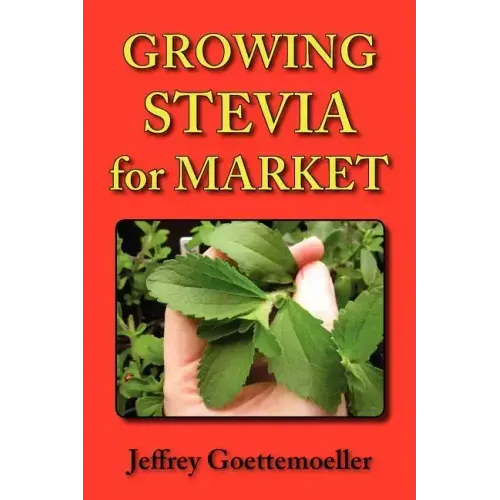 Growing Stevia for Market: Farm, Garden, and Nursery Cultivation of the Sweet Herb, Stevia Rebaudiana