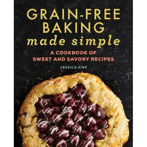 Grain-Free Baking Made Simple: A Cookbook of Sweet and Savory Recipes