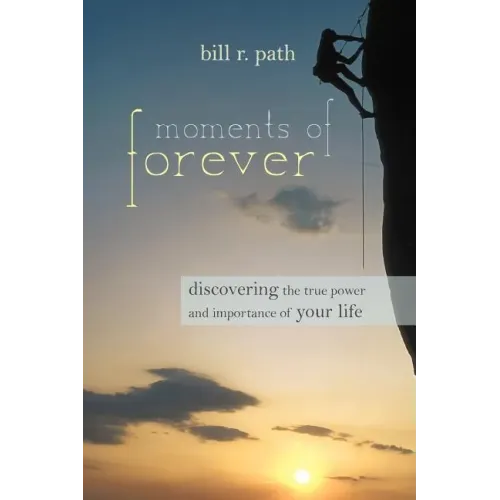 Moments of Forever: Discovering the True Power and Importance of Your Life