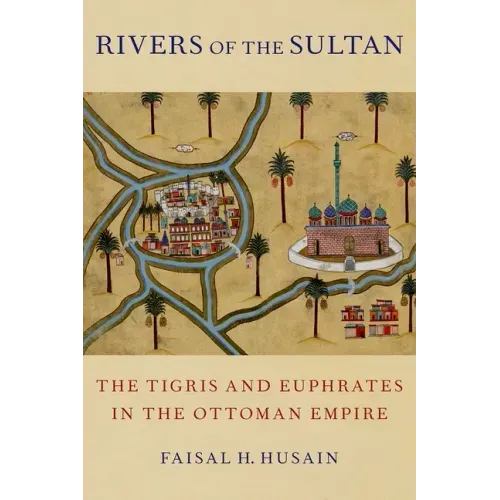 Rivers of the Sultan: The Tigris and Euphrates in the Ottoman Empire